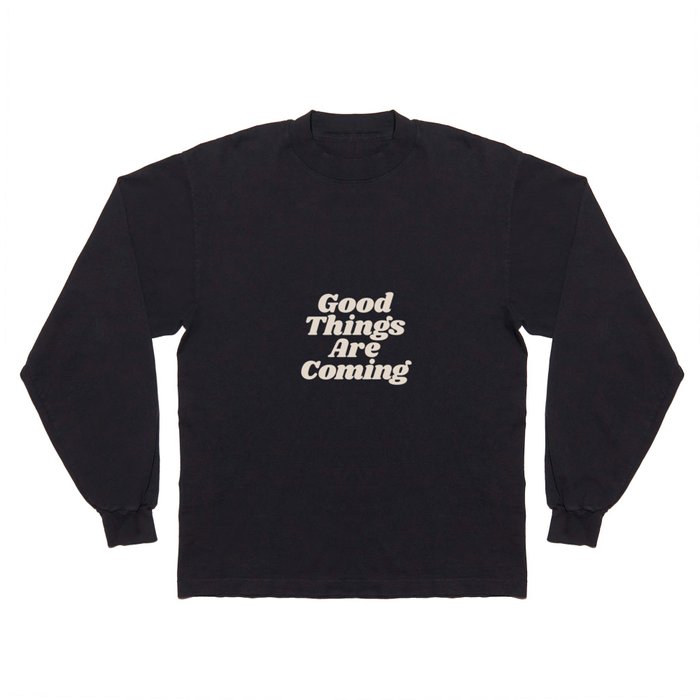 Good Things Are Coming Long Sleeve T Shirt