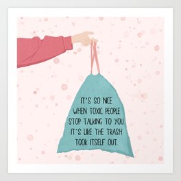 It’s So Nice When Toxic People Stop Talking To You. It’s Like The Trash Took Itself Out. Art Print