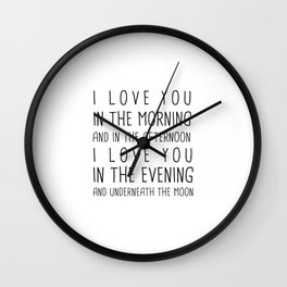 I LOVE YOU IN THE MORNING AND IN THE AFTERNOON, I LOVE IN THE EVENING AND UNDERNEATH THE MOON Wall Clock