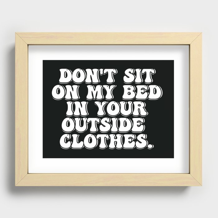 Don't Sit on My Bed in Your Outside Clothes Recessed Framed Print