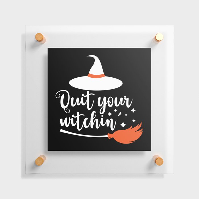 Quit Your Witchin' Funny Halloween Quote Floating Acrylic Print