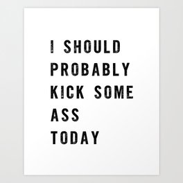 I Should Probably Kick Some Ass Today black and white typography poster design home wall decor Art Print