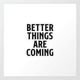 Better things are coming  Art Print