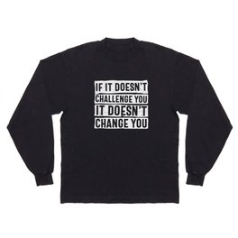 If It Doesn't Challenge You It Doesn't Change You Long Sleeve T-shirt