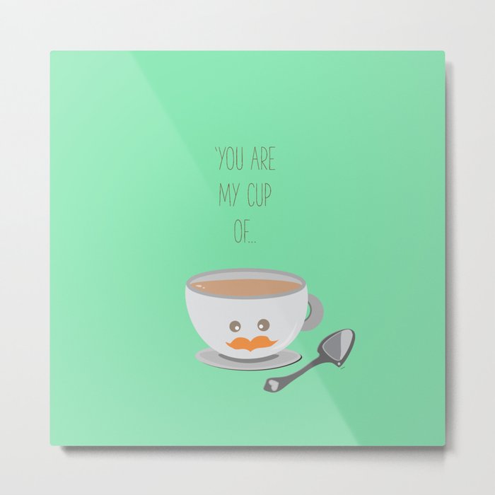 'You are my cup of tea!' Metal Print