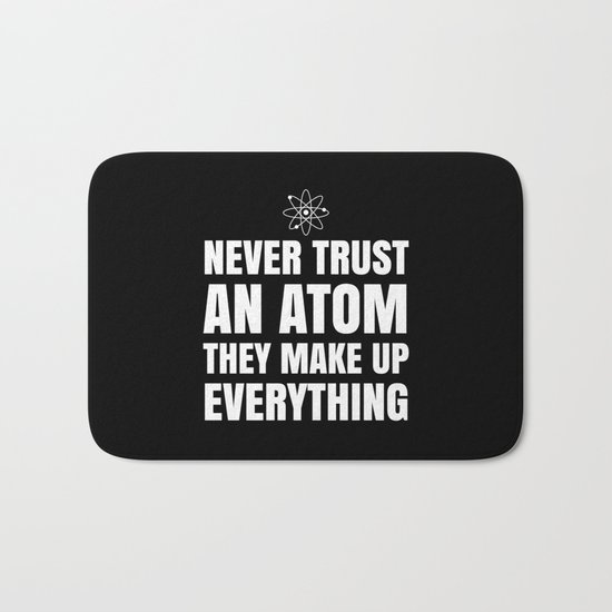 NEVER TRUST AN ATOM THEY MAKE UP EVERYTHING (Black & White) Bath Mat