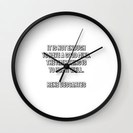 It is not enough to have a good mind. The main thing is to use it well. - Rene Descartes Wall Clock