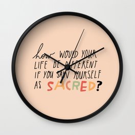 Affirmation Art Print - How would your life be different if you saw yourself as sacred?  Wall Clock