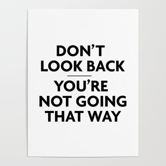 Don T Look Back You Re Not Going That Way No Looking Back Quote Right Way Poster By Artbynikola Society6