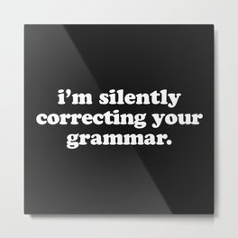 Silently Correcting Your Grammar Funny Quote Metal Print | Offensive, College, Poorgrammar, Nerdy, School, Spelling, Student, Writing, Nerd, Graphicdesign 