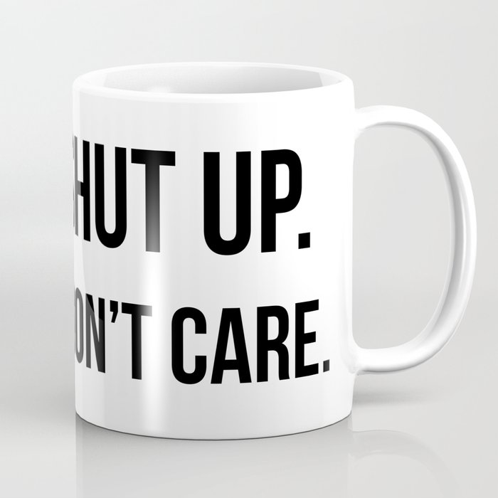 Shut up I don't care quote Coffee Mug