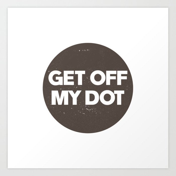 Get off my dot. Marching band. Perfect present for mom mother dad father friend him or her Art Print