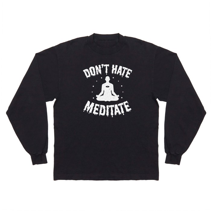 Don't Hate, Meditate  Long Sleeve T Shirt