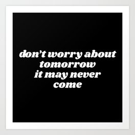 don't worry about tomorrow Art Print