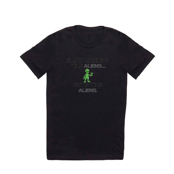 I'm Not Saying It Was Aliens, But It Was Aliens Meme Design For Ancient Aliens Fans / Alien Guy T Shirt