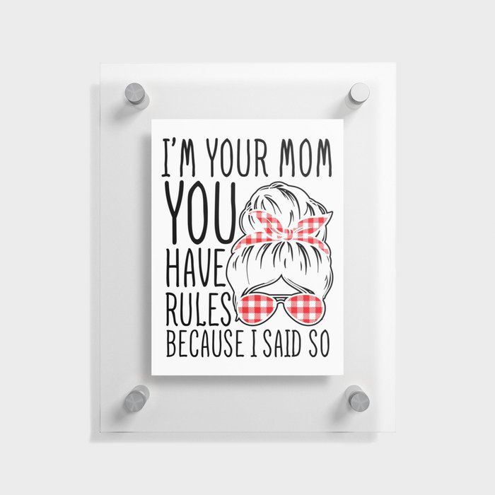 I'm Your Mom You Have Rules Floating Acrylic Print