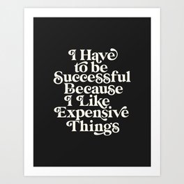I Have to Be Successful Because I Like Expensive Things Art Print