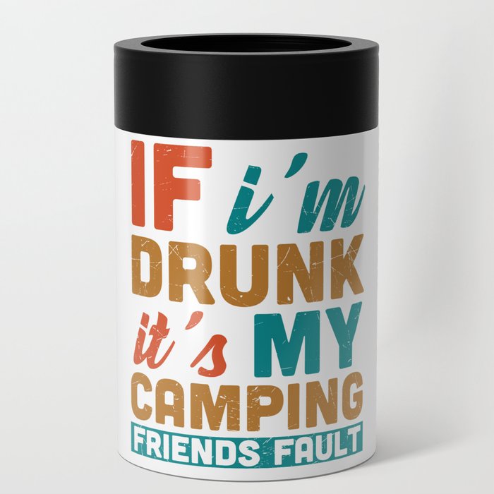 If I'm Drunk It's My Camping Friends Fault Can Cooler