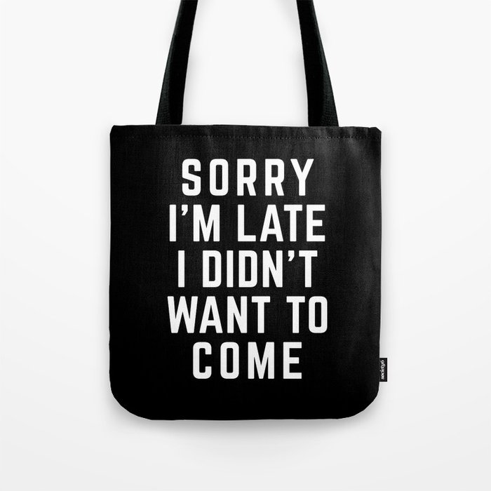 Sorry I'm Late Didn't Want To Come Funny Quote Tote Bag