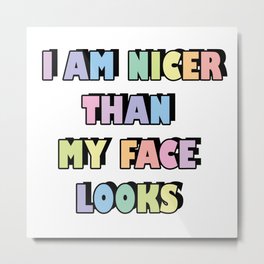 I am nicer than my face looks Metal Print