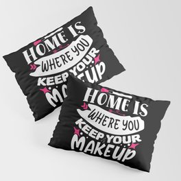 Home Is Where You Keep Your Makeup Pillow Sham