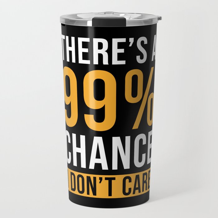 Theres a 99% Chance I dont Care Travel Mug