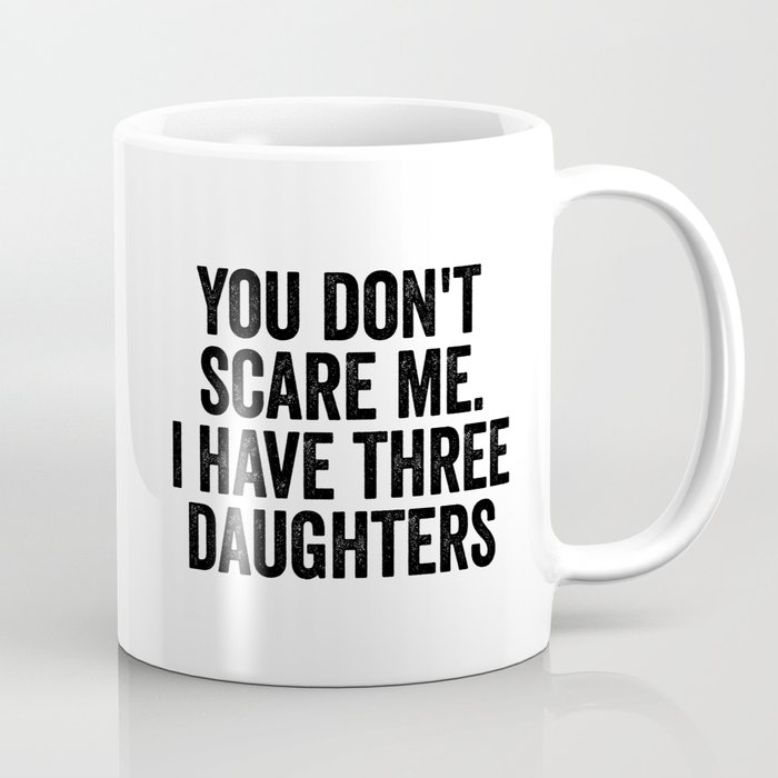 You Don't Scare Me I Have Three Daughters Coffee Mug