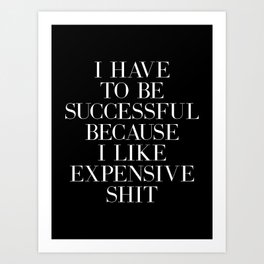 I Have To Be Successful Because I Like Expensive Shit (Black & white tone) Art Print