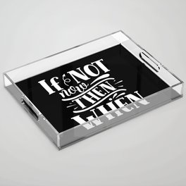 If Not Now Then When Motivational Slogan Acrylic Tray