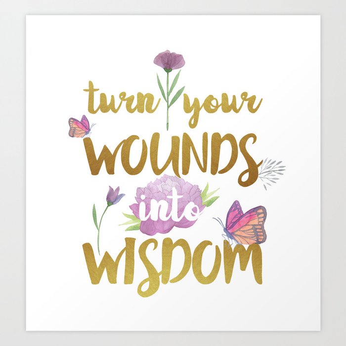 Turn Your Wounds Into Wisdom Inspirational Quote Art Print By Wonderful Days Designs Society6