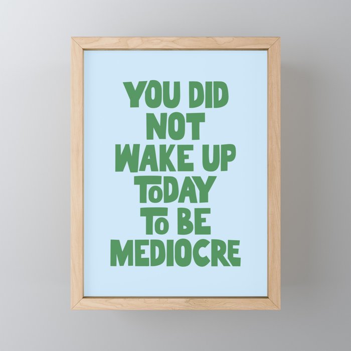 You Did Not Wake Up Today to Be Mediocre Framed Mini Art Print
