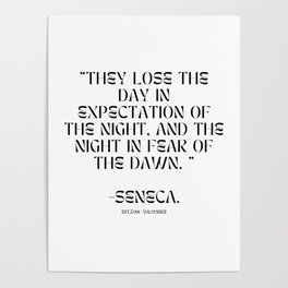 7  stoic quotes on life 220409 They lose the day in expectation of the night, and the night in fear of the dawn.   -Seneca. Poster