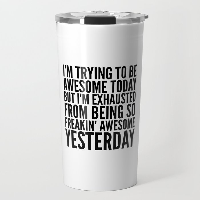 I'M TRYING TO BE AWESOME TODAY, BUT I'M EXHAUSTED FROM BEING SO FREAKIN' AWESOME YESTERDAY Travel Mug