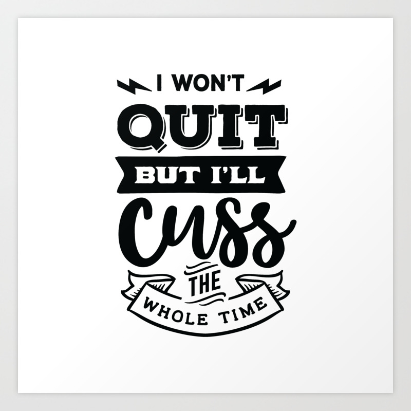 I won't quit but I'll cuss the whole time - Funny hand drawn quotes  illustration. Funny humor. Life sayings. Art Print by The Life Quotes |  Society6