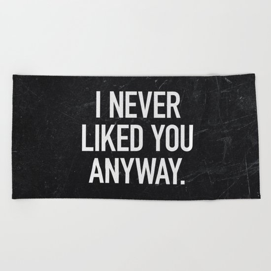 I Never Liked You Anyway Beach Towel