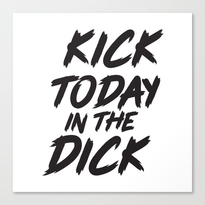 Kick Today In The Dick, Funny Saying Canvas Print