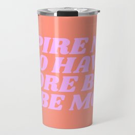 aspire not to have more but to be more Travel Mug