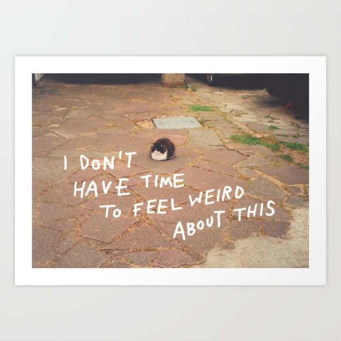 i don't have time to feel weird about this Art Print