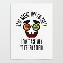 Stop Asking Why Im Crazy Poster
