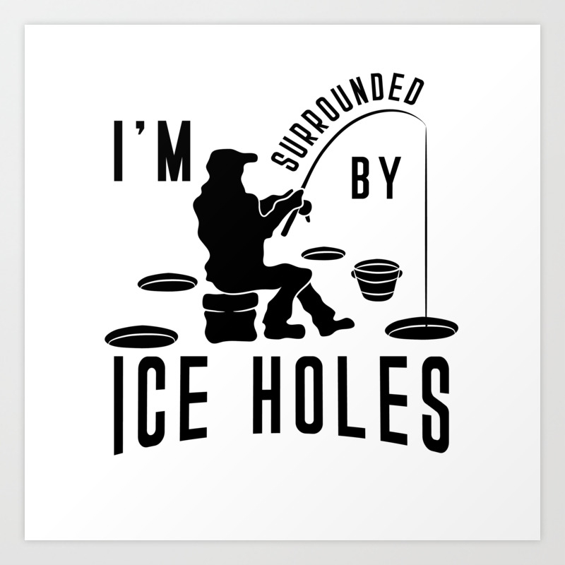 Download I M Surrounded By Ice Holes Shirt Ice Fishing Joke Art Print By Born Design Society6