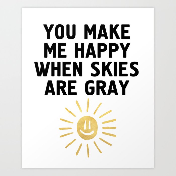 You Make Me Happy When Skies Are Gray Art Print By Deificusart Society6