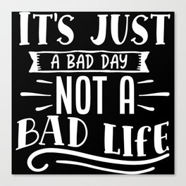 It's Just A Bad Day Not A Bad Life Motivational Canvas Print