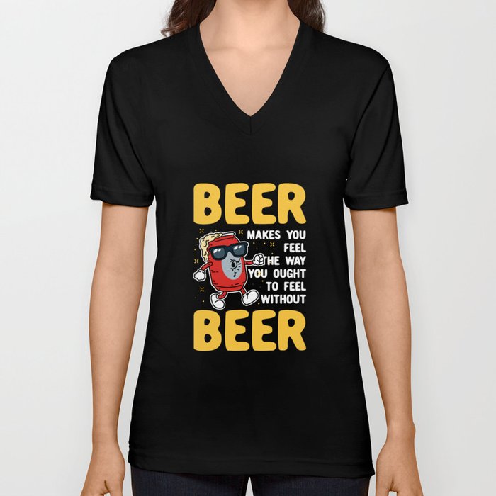 Beer Makes You Feel V Neck T Shirt