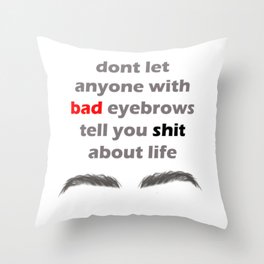Don't let anyone with bad eyebrows tell you shit about life Throw Pillow