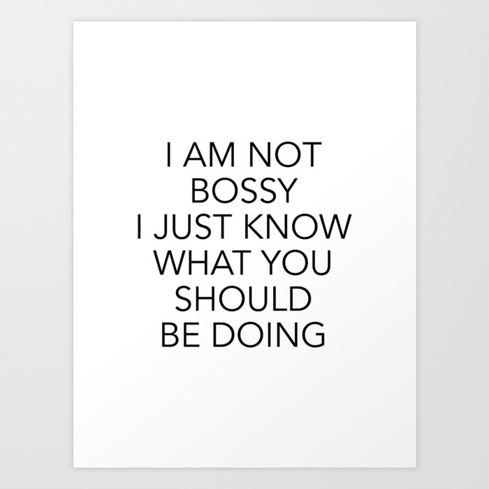I Am Not Bossy I Just Know What You Should Be Doing Art Print