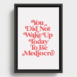 You Did Not Wake Up Today To Be Mediocre Framed Canvas