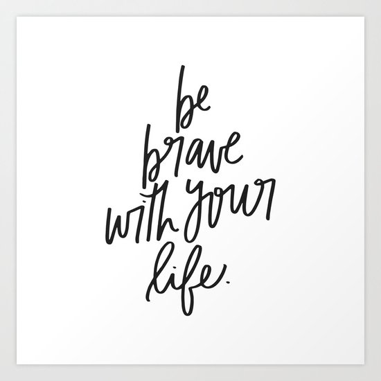 Be Brave With Your Life Art Print By Chelceytate Society6