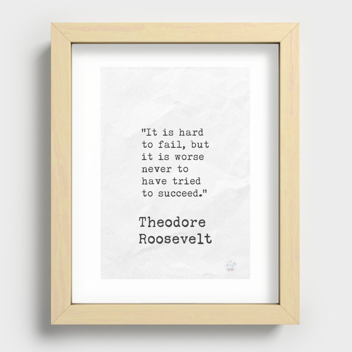 Theodore Roosevelt. It t is hard to fail, but it is worse never to have tried to succeed. Recessed Framed Print
