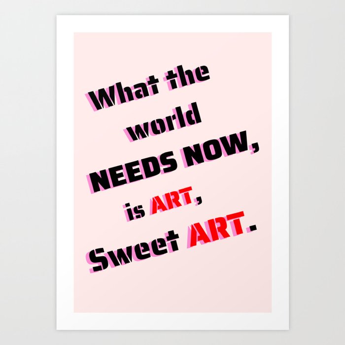 What the world needs now, is art, sweet art Art Print