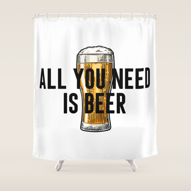 All You Need Is Beer Alcohol Poster Gift For Friend Home Decor Bar Decor Shower Curtain By Typodecor Society6